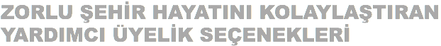 ZORLU ŞEHİR HAYATINI KOLAYLAŞTIRAN YARDIMCI ÜYELİK SEÇENEKLERİ