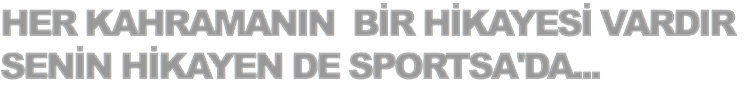 HER KAHRAMANIN BİR HİKAYESİ VARDIR
SENİN HİKAYEN DE SPORTSA'DA...