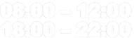 08:00 – 12:00
18:00 – 22:00